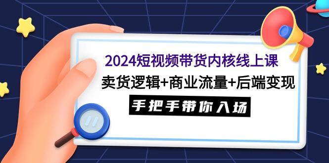 插图1–(9471期)2024短视频带货内核线上课:卖货逻辑+商业流量+后端变现,手把手带你入场–免费资源分享站