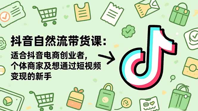 插图1–抖音自然流带货课:适合抖音电商创业者,个体商家及想通过短视频变现的新手–免费资源分享站