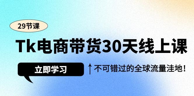 插图1–(9463期)Tk电商带货30天线上课,不可错过的全球流量洼地(29节课)–免费资源分享站