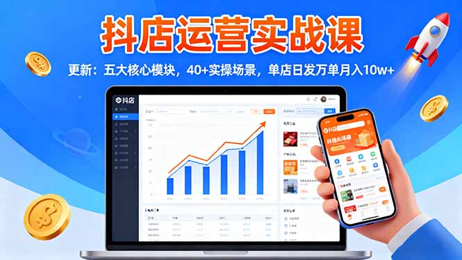 插图1–抖店运营实战课-更新:五大核心模块,40+实操场景,单店日发万单月入10w+–免费资源分享站