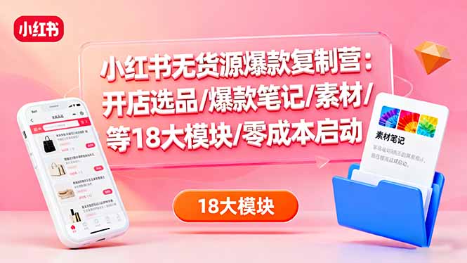 插图1–小红书无货源爆款复制营:开店选品/爆款笔记/素材/等18大模块/零成本启动–免费资源分享站