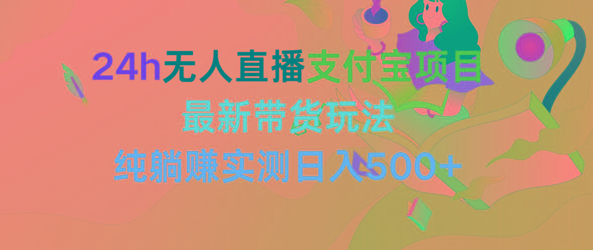 插图1–(9934期)24h无人直播支付宝项目,最新带货玩法,纯躺赚实测日入500+–免费资源分享站