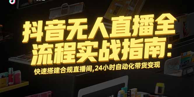 插图1–抖音无人直播全流程实战指南:快速搭建合规直播间,24小时自动化带货变现–免费资源分享站