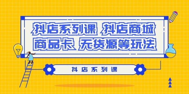 插图1–抖店系列课,抖店商城、商品卡、无货源等玩法–免费资源分享站