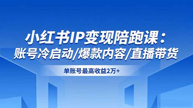 插图1–小红书IP变现陪跑课:账号冷启动/爆款内容/直播带货,单账号最高收益2万+–免费资源分享站