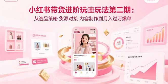 插图1–小红书带货进阶玩法第二期:从选品策略 货源对接 内容制作到月入过万爆单–免费资源分享站