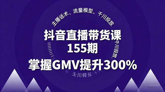 插图1–抖音直播带货课155期,主播话术、流量模型、千川投放,掌握GMV提升300%–免费资源分享站