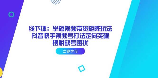 插图1–线下课:学短视频带货矩阵玩法 抖音快手视频号打法定向突破,摆脱缺号困扰–免费资源分享站