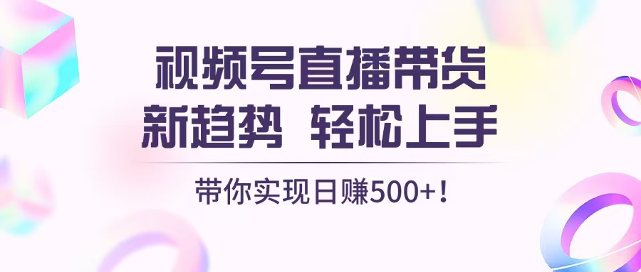 插图1–视频号直播带货新趋势，轻松上手，带你实现日赚500+–免费资源分享站