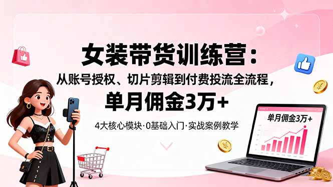 插图1–女装带货特训营:从账号授权、切片剪辑到付费投流全流程,单月佣金3万+–免费资源分享站