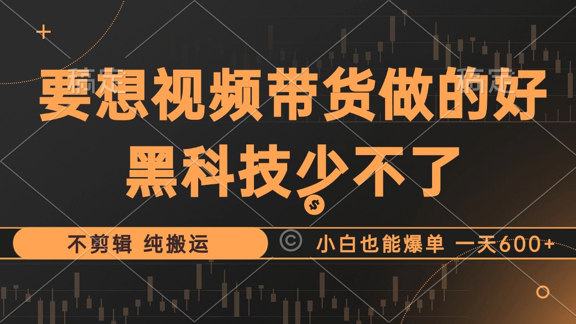 插图1–抖音视频带货最暴力玩法，利用黑科技 不剪辑 纯搬运，小白也能爆单，单...–免费资源分享站
