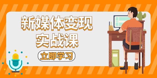 插图1–新媒体变现实战课:短视频+直播带货,拍摄、剪辑、引流、带货等–免费资源分享站