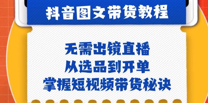 插图1–抖音图文&带货实操:无需出镜直播,从选品到开单,掌握短视频带货秘诀–免费资源分享站