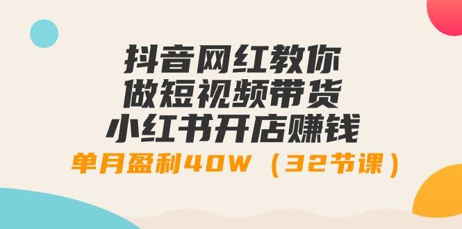 插图1–抖音网红教你做短视频带货+小红书开店赚钱，单月盈利40W(32节课)–免费资源分享站