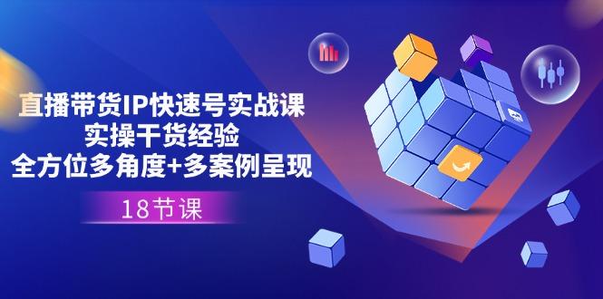 插图1–直播带货IP快速号实战课,实操干货经验+全方位多角度+多案例呈现(18节–免费资源分享站