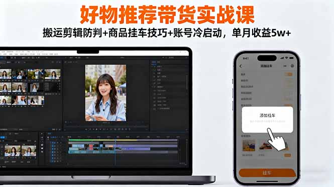 插图1–好物推荐带货实战课:搬运剪辑防判+商品挂车技巧+账号冷启动,单月收益5w+–免费资源分享站