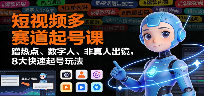 插图1–短视频多赛道起号课：蹭热点、数字人、非真人出镜，8大快速起号玩法–免费资源分享站