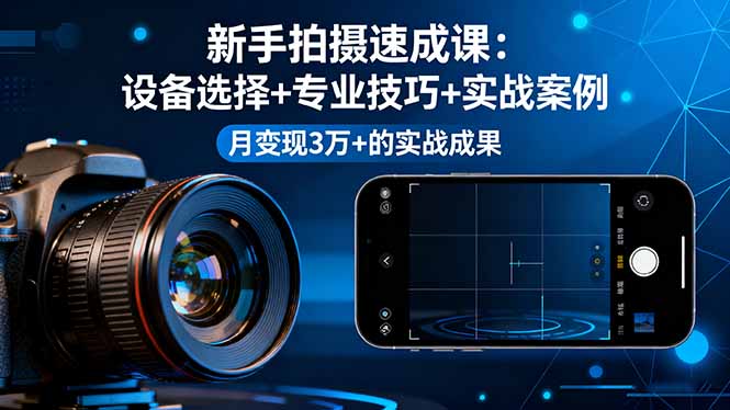 插图1–新手拍摄速成课,设备选择+专业技巧+实战案例,月变现3万+的实战成果–免费资源分享站
