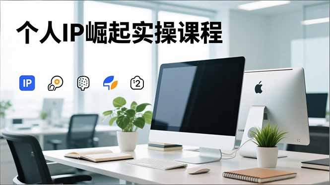 插图1–个人IP崛起实操课程,IP思维塑造+赛道精准调研+账号高变现搭建+内容创作–免费资源分享站