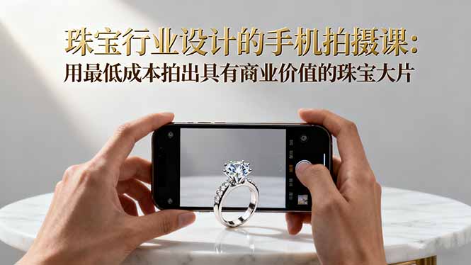插图1–珠宝行业设计的手机拍摄课:用最低成本拍出具有商业价值的珠宝大片!–免费资源分享站