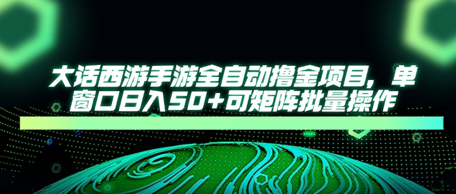 插图1–大话西游手游全自动撸金项目,单窗口日入50+可矩阵批量操作–免费资源分享站