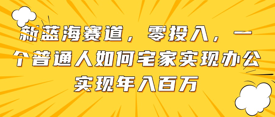 插图1–新蓝海赛道,零投入,一个普通人如何宅家办公实现年入百万–免费资源分享站