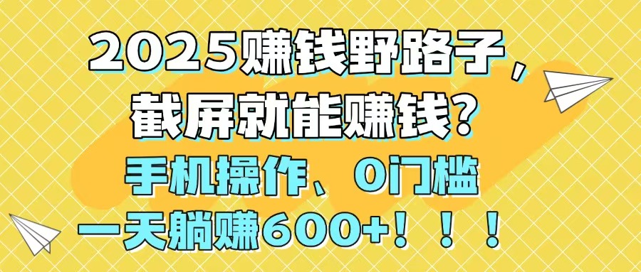 插图1–2025赚钱野路子，截屏就能赚钱？手机操作0门槛，一天躺赚600+！！！–免费资源分享站