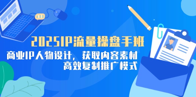 插图1–2025IP流量操盘手班,商业IP人物设计,获取内容素材,高效复制推广模式–免费资源分享站