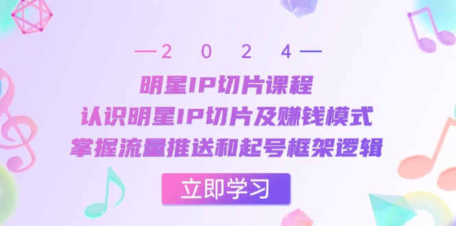 插图1–明星IP切片课程:认识明星IP切片及赚钱模式,掌握流量推送和起号框架逻辑–免费资源分享站