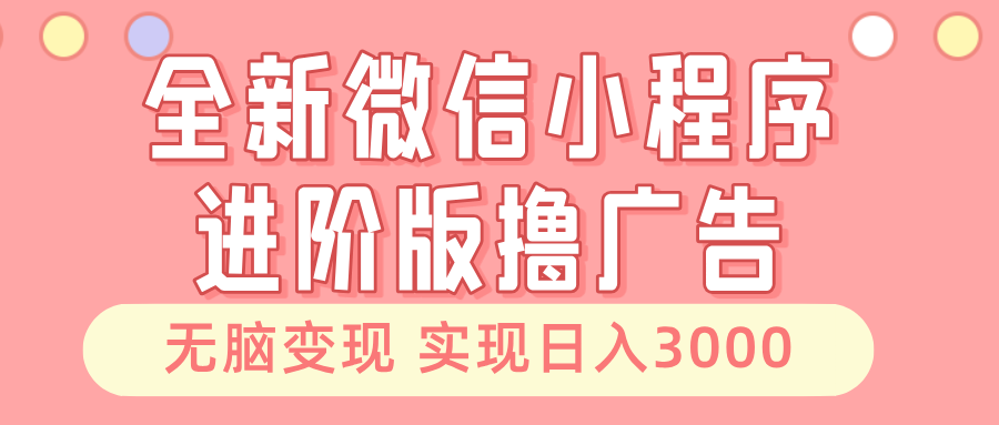 插图1–全新微信小程序进阶版撸广告 无脑变现睡后也有收入 日入3000＋–免费资源分享站