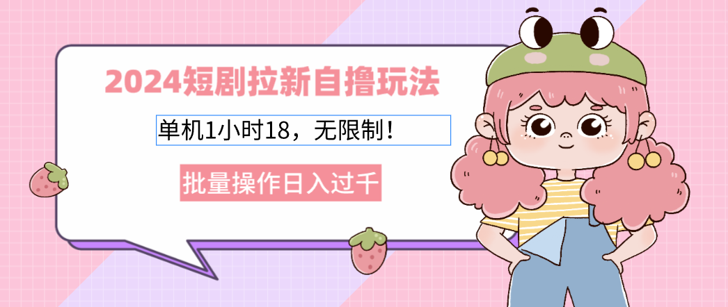 插图1–2024短剧拉新自撸玩法。单机1小时18，无限制，批量操作日入过千–免费资源分享站