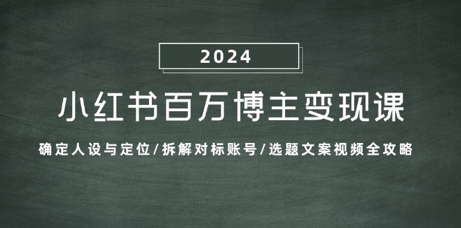 插图1–小红书百万博主变现课:确定人设与定位/拆解对标账号/选题文案视频全攻略–免费资源分享站