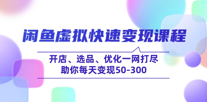 插图1–闲鱼虚拟快速变现课程,开店、选品、优化一网打尽,助你每天变现50-300–免费资源分享站
