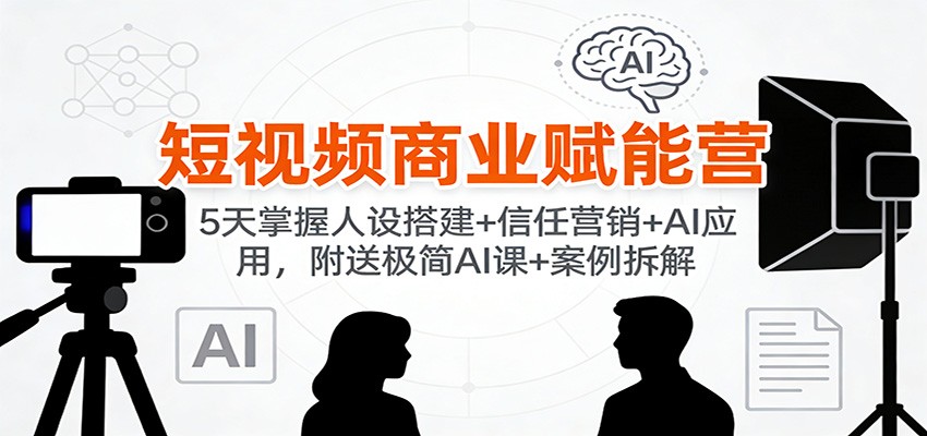 插图1–短视频商业赋能营：5天掌握人设搭建+信任营销+AI应用，附送极简AI课+案例拆解–免费资源分享站
