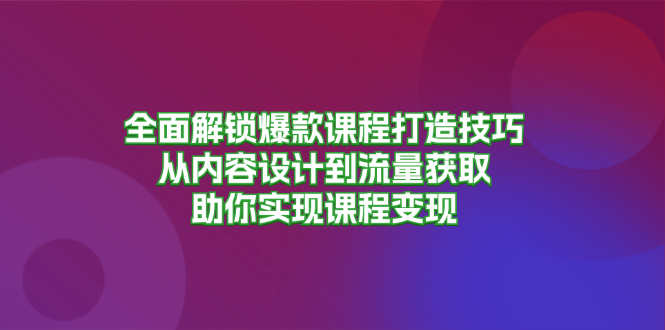 插图1–全面解锁爆款课程打造技巧,从内容设计到流量获取,助你实现课程变现–免费资源分享站