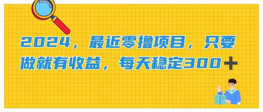 插图1–2024，最近零撸项目，只要做就有收益，每天动动手指稳定收益300+–免费资源分享站
