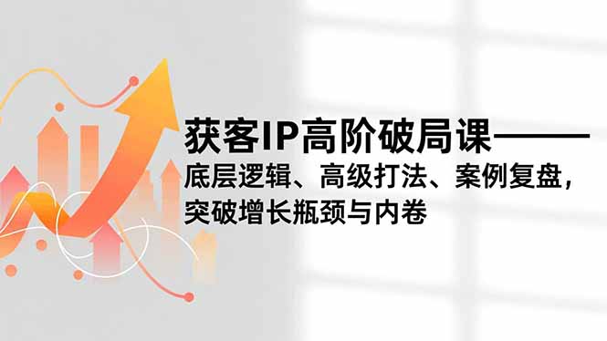 插图1–获客IP高阶破局课,底层逻辑、高级打法、案例复盘,突破增长瓶颈与内卷–免费资源分享站