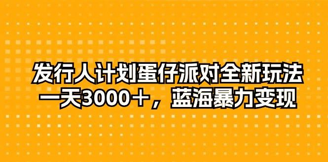 插图1–发行人计划蛋仔派对全新玩法，一天3000＋，蓝海暴力变现–免费资源分享站