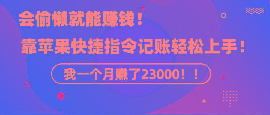 插图1–《会偷懒就能赚钱!靠苹果快捷指令自动记账轻松上手,一个月变现23000!》–免费资源分享站
