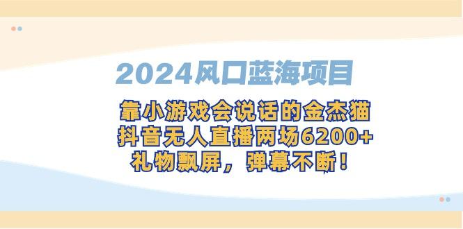 插图1–2024风口蓝海项目,靠小游戏会说话的金杰猫,抖音无人直播两场6200+,礼...–免费资源分享站