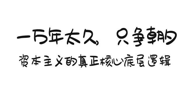 插图1–某付费文章《一万年太久,只争朝夕:资本主义的真正核心底层逻辑》–免费资源分享站