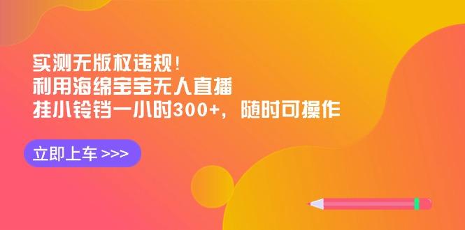 插图1–实测无版权违规！利用海绵宝宝无人直播，挂小铃铛一小时300+，随时可操作–免费资源分享站