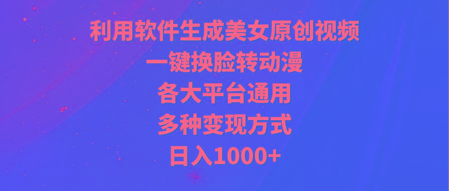 插图1–(9482期)利用软件生成美女原创视频，一键换脸转动漫，各大平台通用，多种变现方式–免费资源分享站