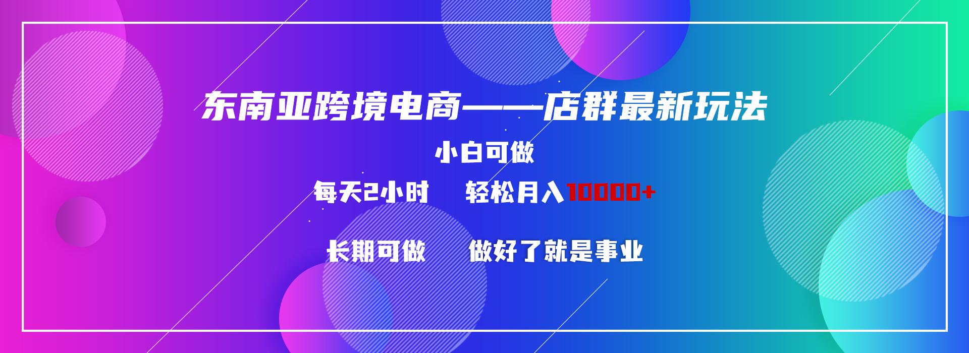插图1–东南亚跨境电商店群新玩法2---小白每天两小时 轻松10000+–免费资源分享站