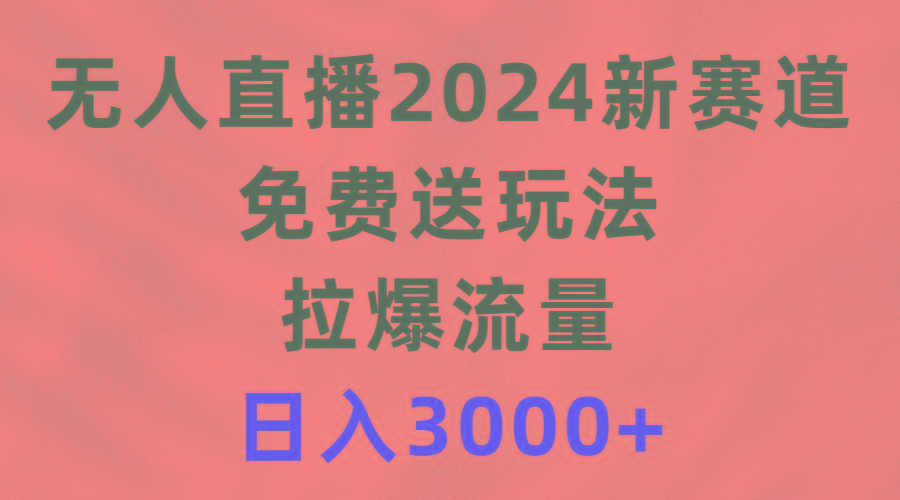 插图1–(9496期)无人直播2024新赛道，免费送玩法，拉爆流量，日入3000+–免费资源分享站