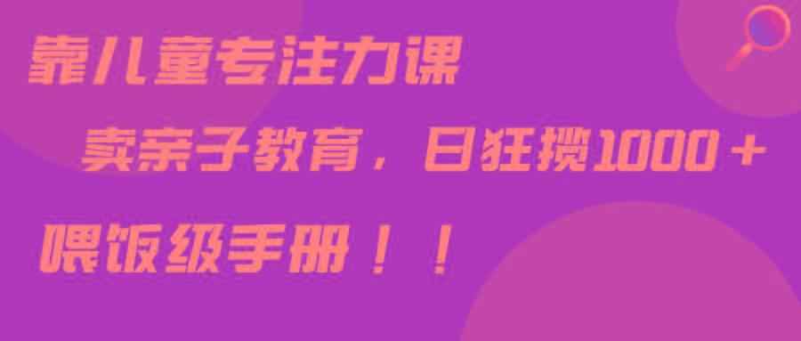 插图1–靠儿童专注力课程售卖亲子育儿课程,日暴力狂揽1000+,喂饭手册分享–免费资源分享站