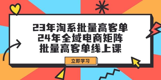 插图1–(9636期)23年淘系批量高客单+24年全域电商矩阵，批量高客单线上课(109节课)–免费资源分享站
