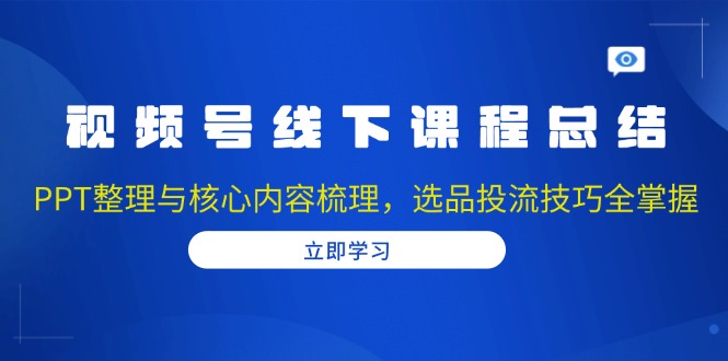插图1–视频号线下课程总结：PPT整理与核心内容梳理，选品投流技巧全掌握–免费资源分享站