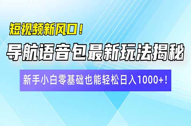 插图1–短视频新风口!导航语音包最新玩法揭秘,新手小白零基础也能轻松日入10...–免费资源分享站