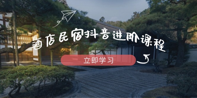 插图1–酒店民宿抖音进阶课程,掌握流量渠道与推流逻辑,打造爆款内容–免费资源分享站